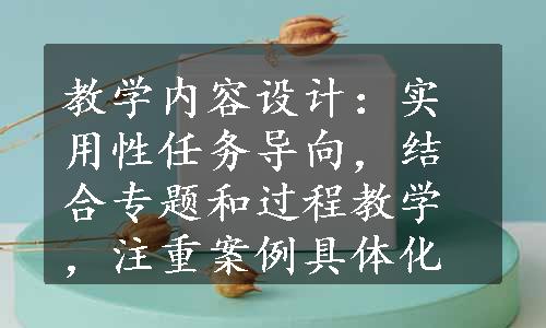 教学内容设计：实用性任务导向，结合专题和过程教学，注重案例具体化