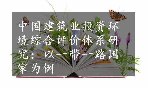 中国建筑业投资环境综合评价体系研究：以一带一路国家为例