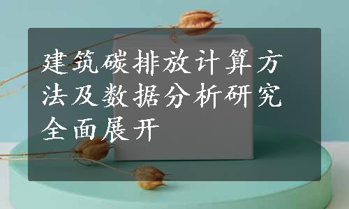 建筑碳排放计算方法及数据分析研究全面展开