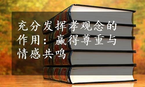 充分发挥孝观念的作用：赢得尊重与情感共鸣