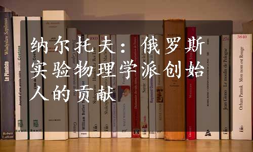 纳尔托夫：俄罗斯实验物理学派创始人的贡献