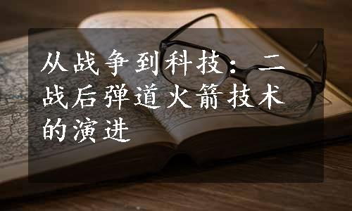 从战争到科技：二战后弹道火箭技术的演进