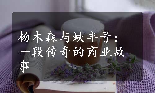 杨木森与蚨丰号：一段传奇的商业故事