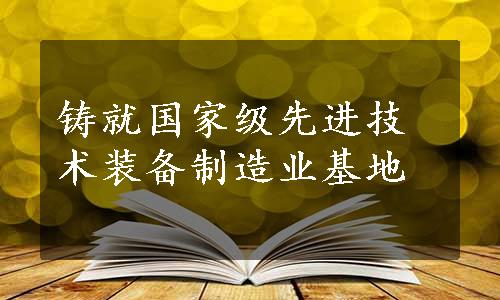 铸就国家级先进技术装备制造业基地