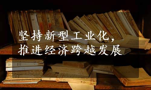 坚持新型工业化，推进经济跨越发展