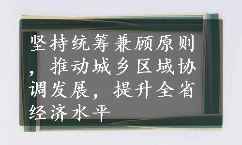 坚持统筹兼顾原则，推动城乡区域协调发展，提升全省经济水平