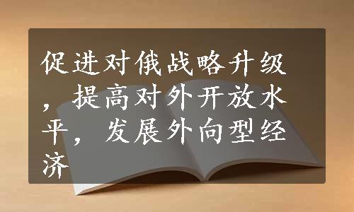 促进对俄战略升级，提高对外开放水平，发展外向型经济