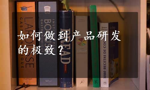 如何做到产品研发的极致？