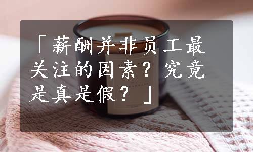 「薪酬并非员工最关注的因素？究竟是真是假？」