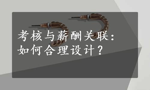 考核与薪酬关联：如何合理设计？