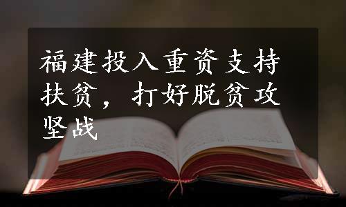 福建投入重资支持扶贫，打好脱贫攻坚战