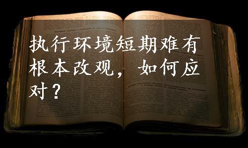 执行环境短期难有根本改观，如何应对？