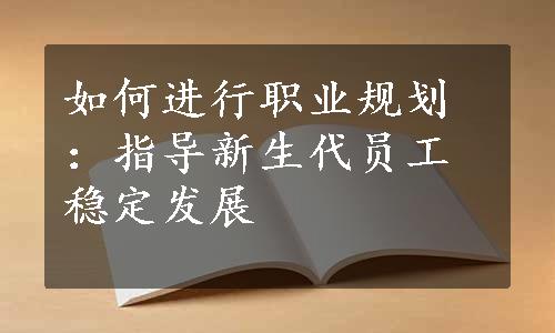 如何进行职业规划：指导新生代员工稳定发展