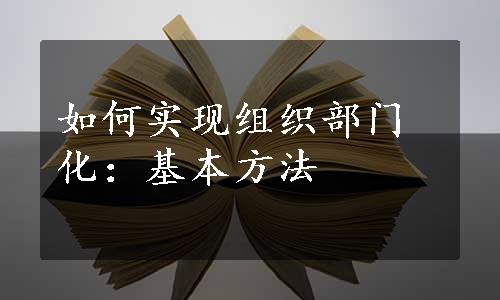 如何实现组织部门化：基本方法