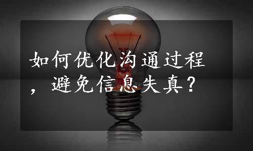 如何优化沟通过程，避免信息失真？