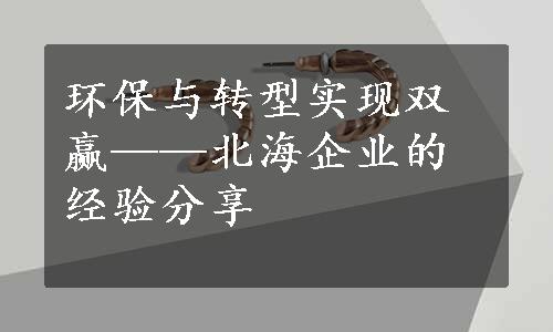 环保与转型实现双赢——北海企业的经验分享