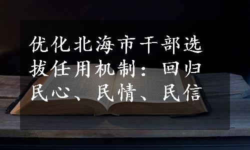 优化北海市干部选拔任用机制：回归民心、民情、民信