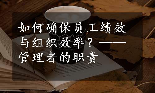 如何确保员工绩效与组织效率？——管理者的职责