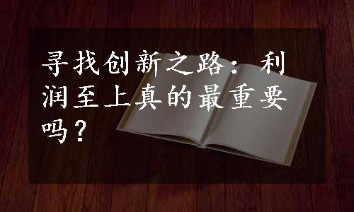 寻找创新之路：利润至上真的最重要吗？