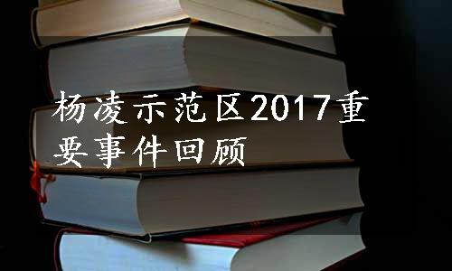 杨凌示范区2017重要事件回顾