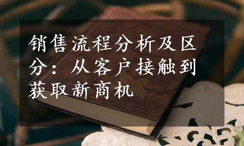 销售流程分析及区分：从客户接触到获取新商机