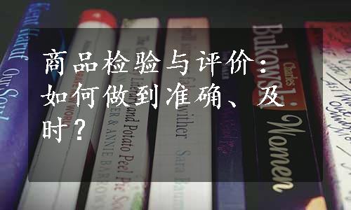 商品检验与评价：如何做到准确、及时？