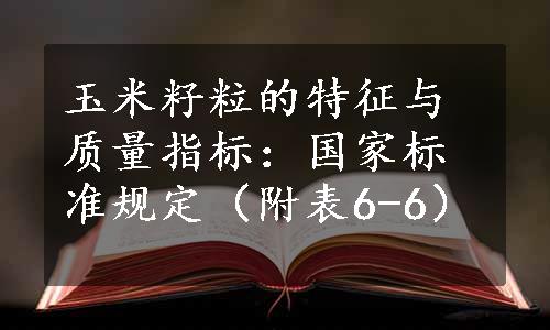 玉米籽粒的特征与质量指标：国家标准规定（附表6-6）