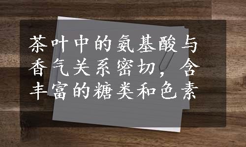 茶叶中的氨基酸与香气关系密切，含丰富的糖类和色素