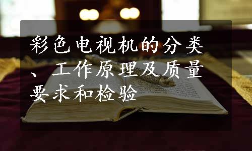 彩色电视机的分类、工作原理及质量要求和检验