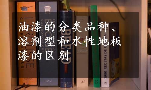 油漆的分类品种、溶剂型和水性地板漆的区别