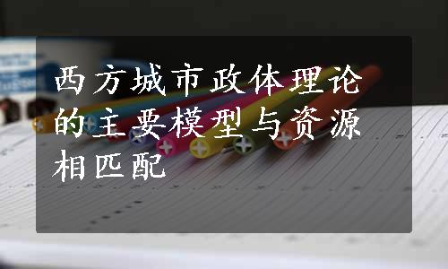 西方城市政体理论的主要模型与资源相匹配