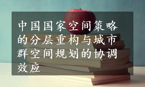 中国国家空间策略的分层重构与城市群空间规划的协调效应