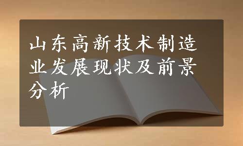 山东高新技术制造业发展现状及前景分析