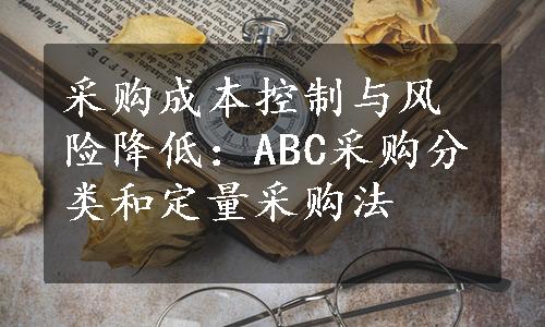 采购成本控制与风险降低：ABC采购分类和定量采购法