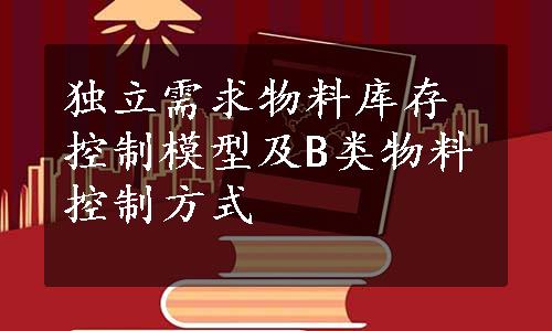 独立需求物料库存控制模型及B类物料控制方式