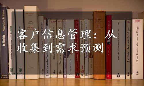 客户信息管理：从收集到需求预测