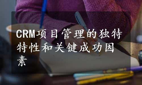 CRM项目管理的独特特性和关键成功因素