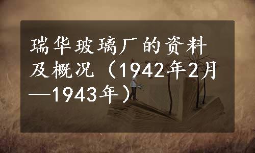 瑞华玻璃厂的资料及概况（1942年2月—1943年）