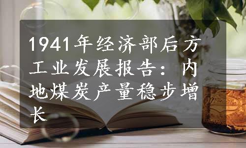 1941年经济部后方工业发展报告：内地煤炭产量稳步增长