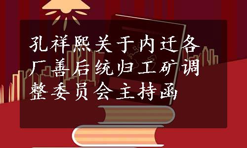 孔祥熙关于内迁各厂善后统归工矿调整委员会主持函