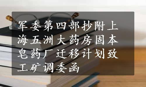 军委第四部抄附上海五洲大药房固本皂药厂迁移计划致工矿调委函