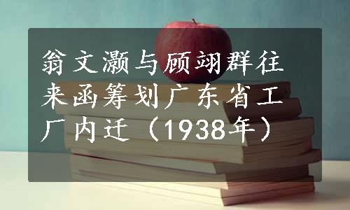 翁文灏与顾翊群往来函筹划广东省工厂内迁（1938年）