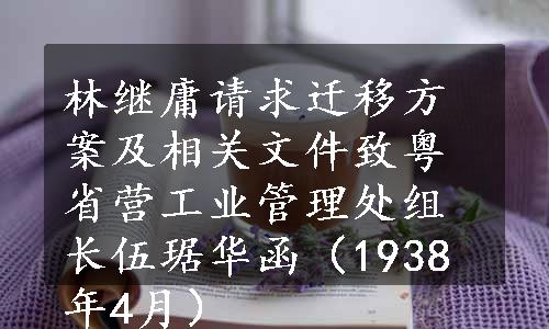 林继庸请求迁移方案及相关文件致粤省营工业管理处组长伍琚华函（1938年4月）