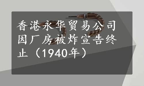 香港永华贸易公司因厂房被炸宣告终止（1940年）