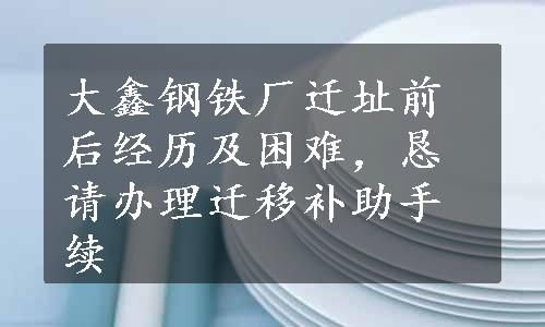 大鑫钢铁厂迁址前后经历及困难，恳请办理迁移补助手续