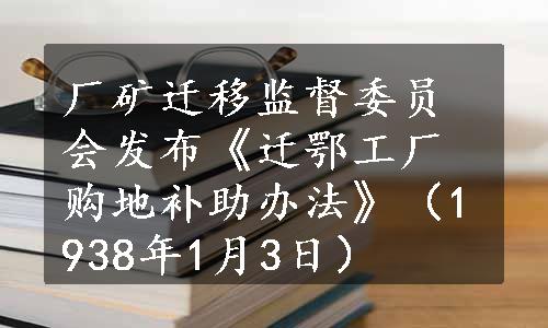 厂矿迁移监督委员会发布《迁鄂工厂购地补助办法》（1938年1月3日）