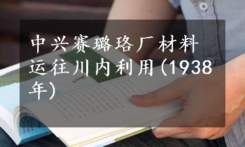 中兴赛璐珞厂材料运往川内利用(1938年)