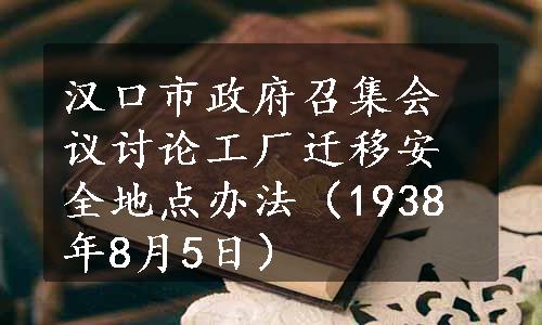 汉口市政府召集会议讨论工厂迁移安全地点办法（1938年8月5日）