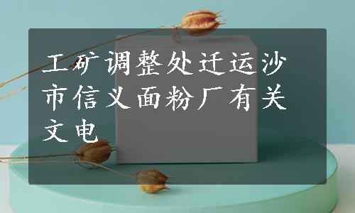 工矿调整处迁运沙市信义面粉厂有关文电