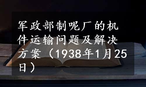 军政部制呢厂的机件运输问题及解决方案（1938年1月25日）